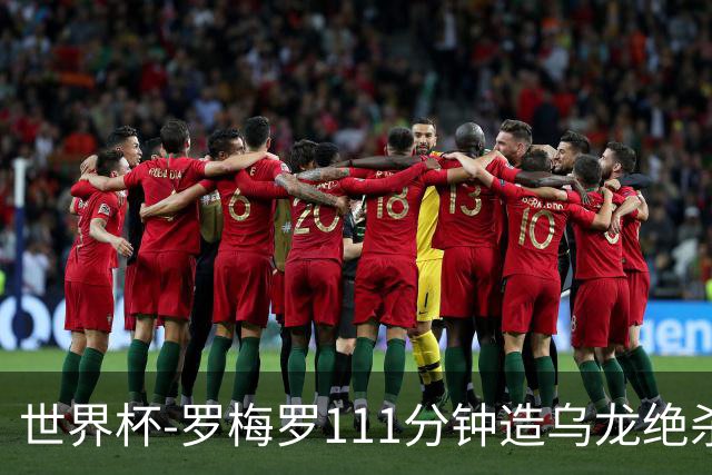世界杯-罗梅罗111分钟造乌龙绝杀 阿根廷加时3-2佛得角