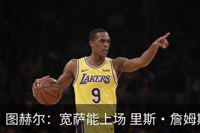 图赫尔：宽萨能上场 里斯·詹姆斯还得评估 不会吃伟哥来应对高反