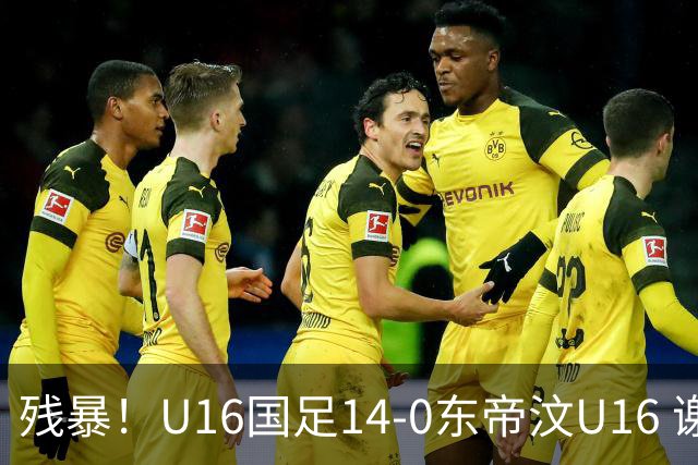 残暴！U16国足14-0东帝汶U16 谢晋、帅惟浩、赵松源戴帽，7人破门