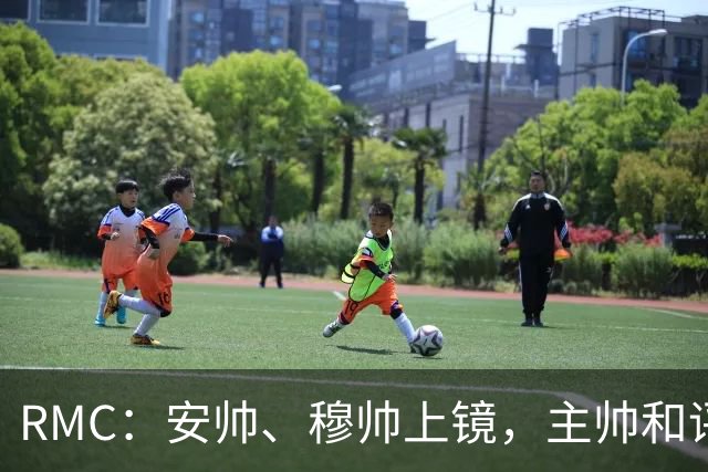 RMC：安帅、穆帅上镜，主帅和评论员正成为世界杯品牌广告新宠